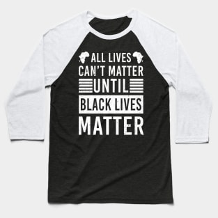 All Lives Can't Matter Until Black Lives Matter Baseball T-Shirt